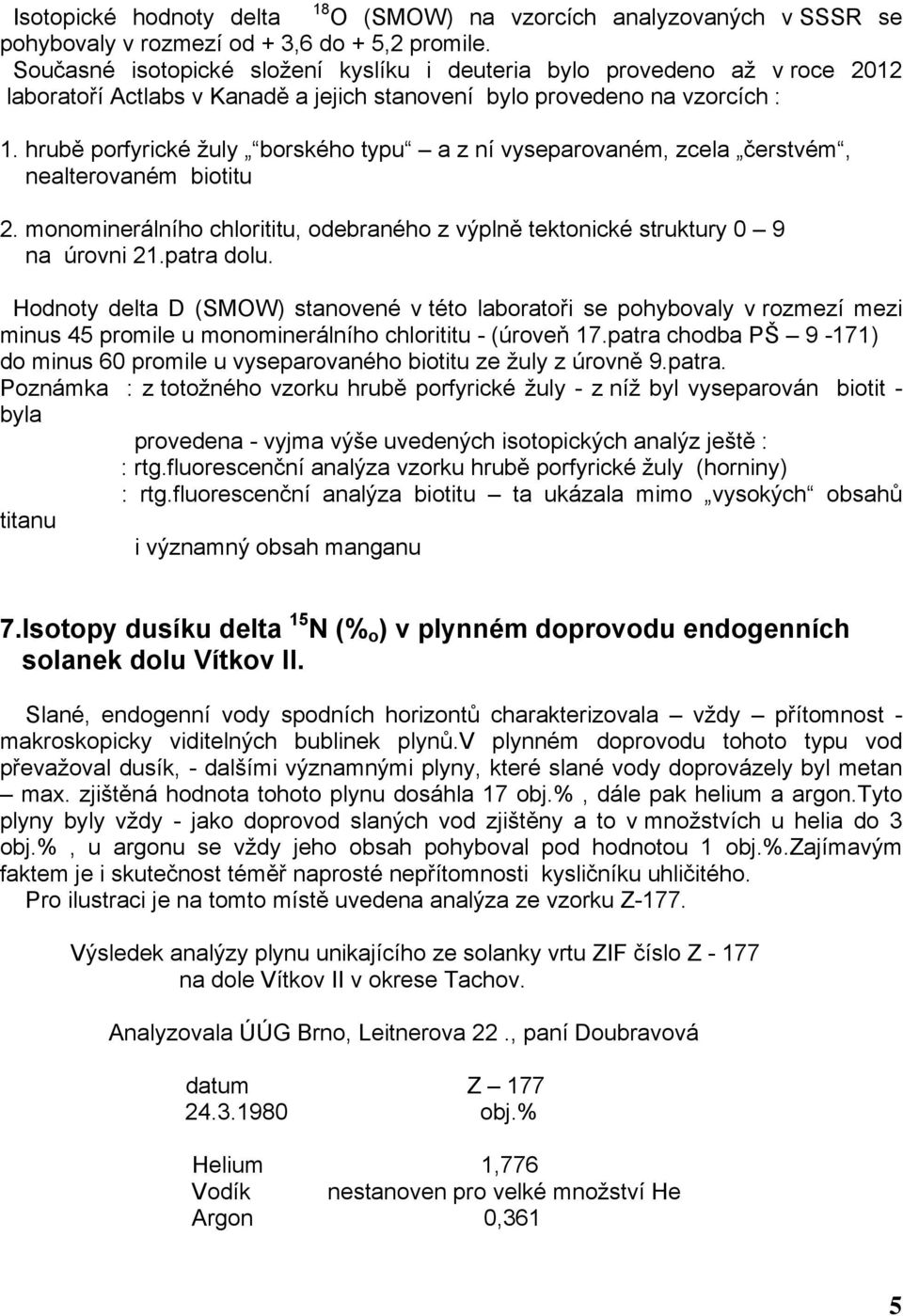 hrubě porfyrické žuly borského typu a z ní vyseparovaném, zcela čerstvém, nealterovaném biotitu 2. monominerálního chlorititu, odebraného z výplně tektonické struktury 0 9 na úrovni 21.patra dolu.