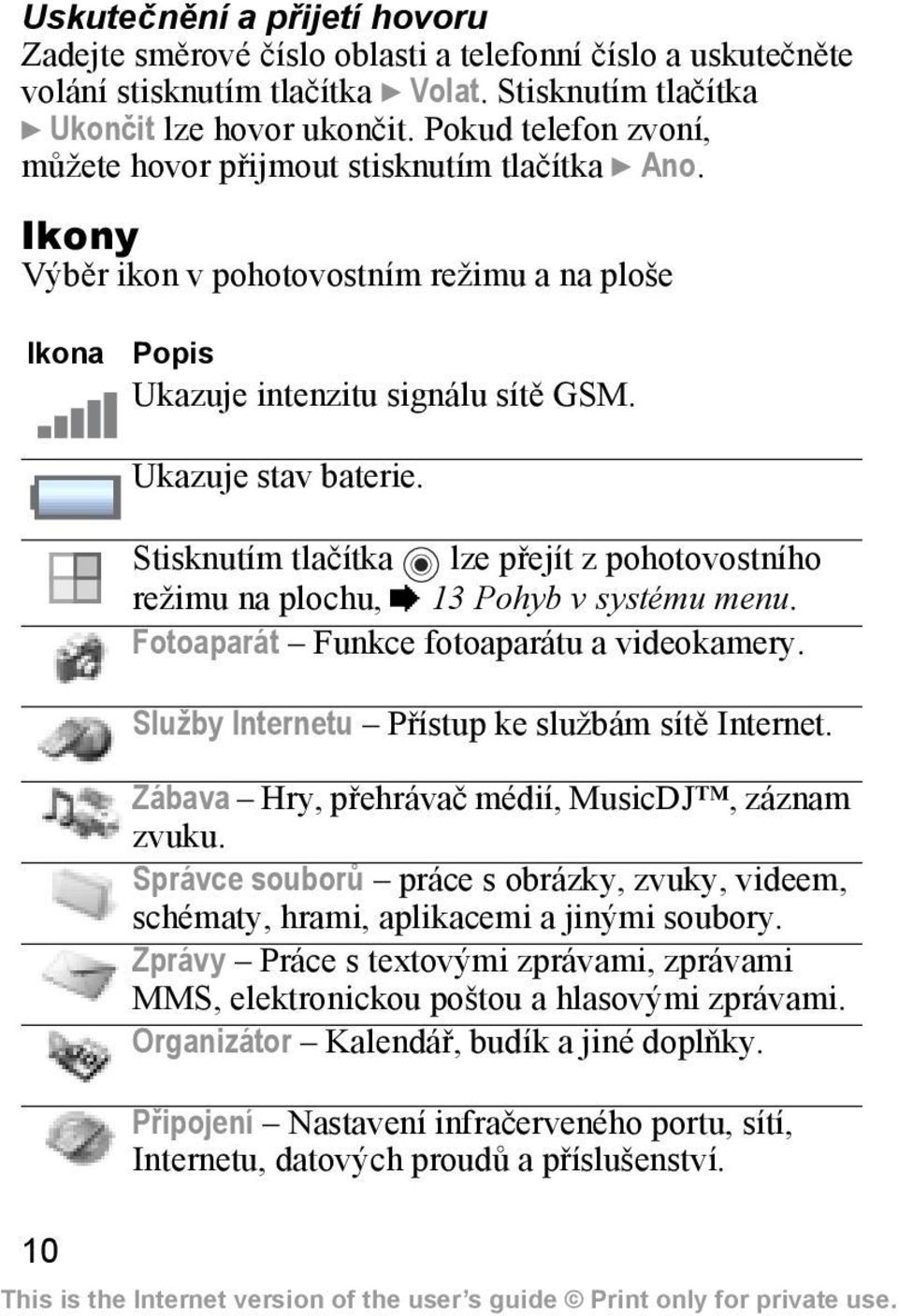 Stisknutím tlačítka lze přejít z pohotovostního režimu na plochu, % 13 Pohyb v systému menu. Fotoaparát Funkce fotoaparátu a videokamery. Služby Internetu Přístup ke službám sítě Internet.