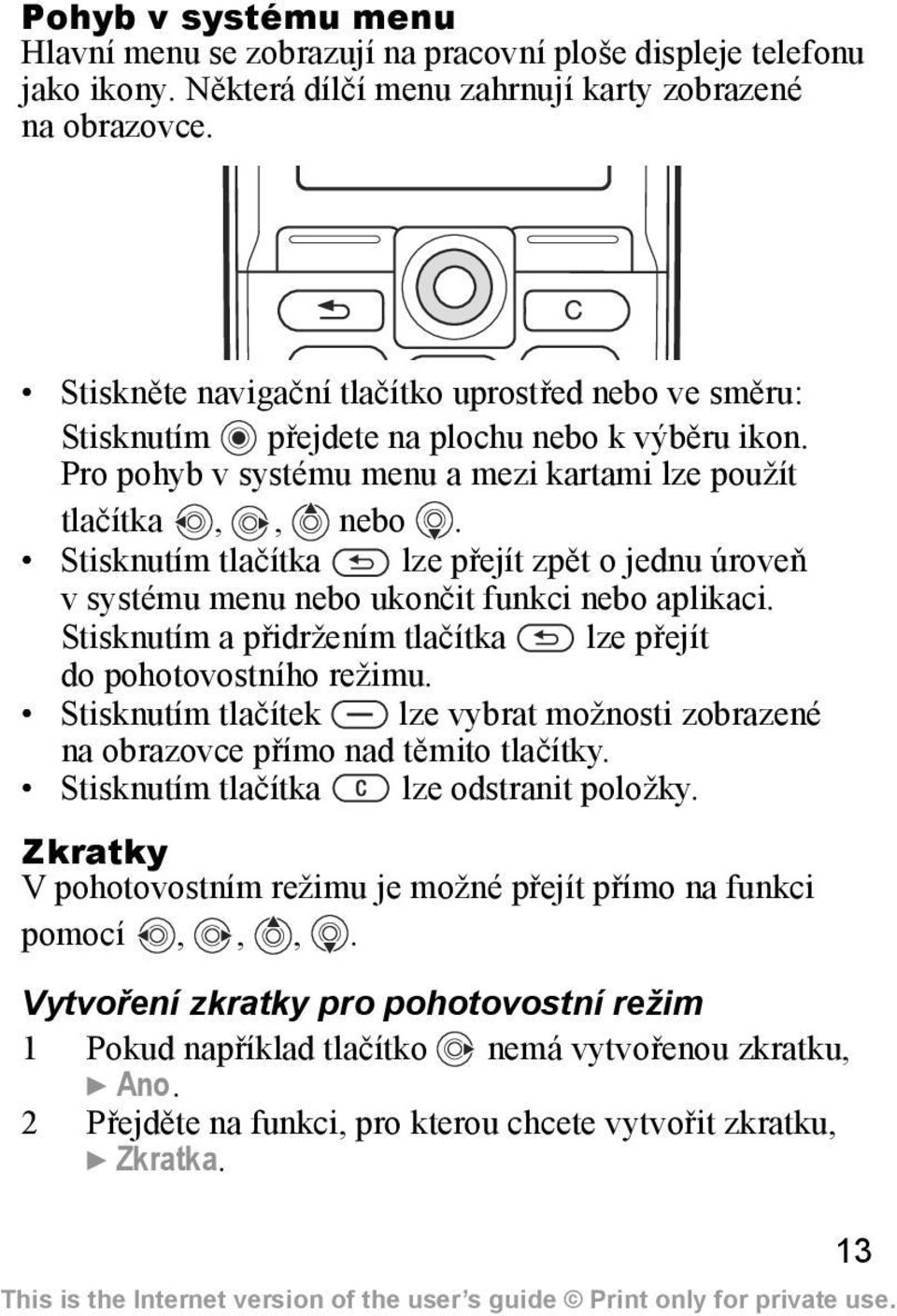 Stisknutím tlačítka lze přejít zpět o jednu úroveň v systému menu nebo ukončit funkci nebo aplikaci. Stisknutím a přidržením tlačítka lze přejít do pohotovostního režimu.