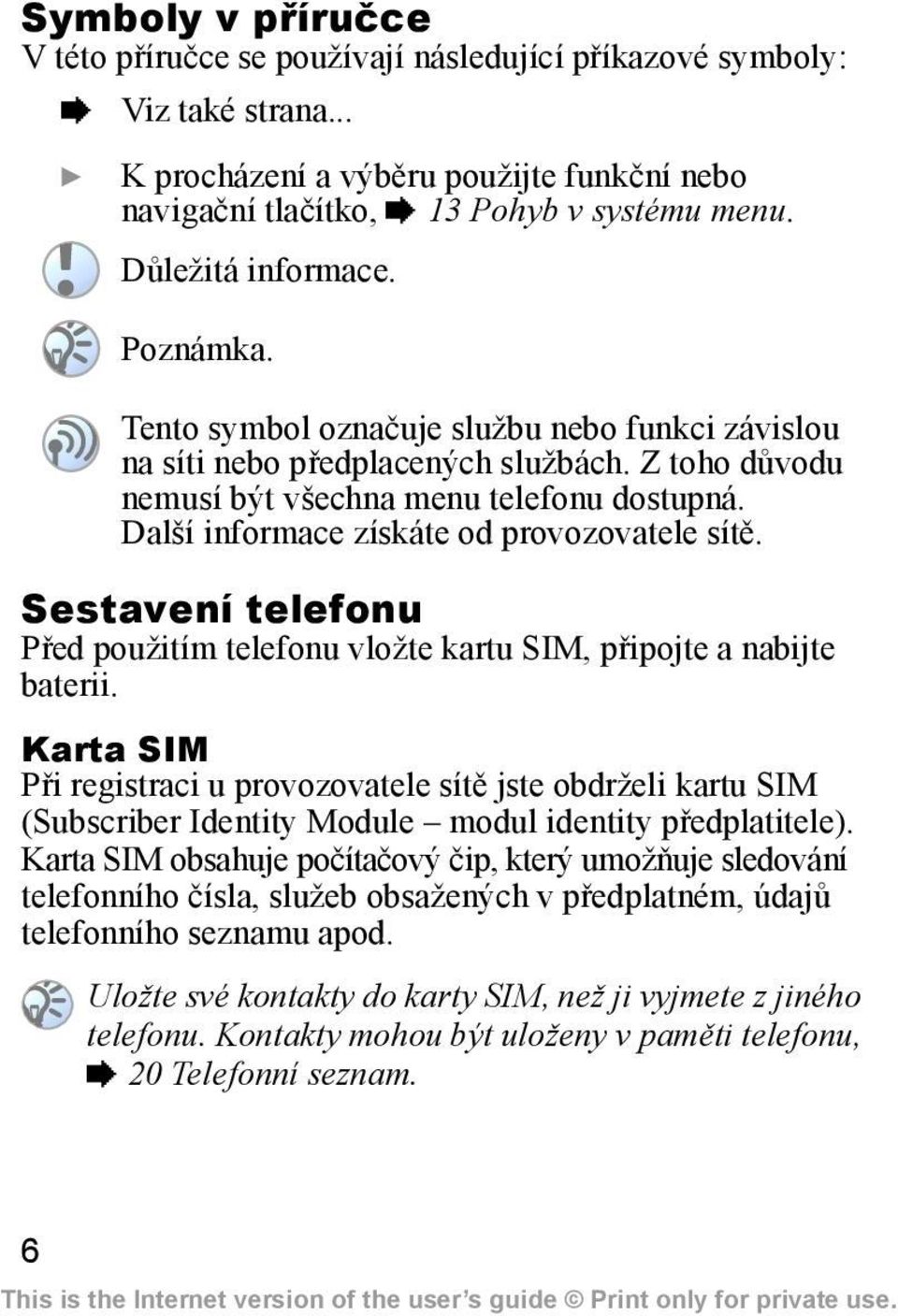 Další informace získáte od provozovatele sítě. Sestavení telefonu Před použitím telefonu vložte kartu SIM, připojte a nabijte baterii.