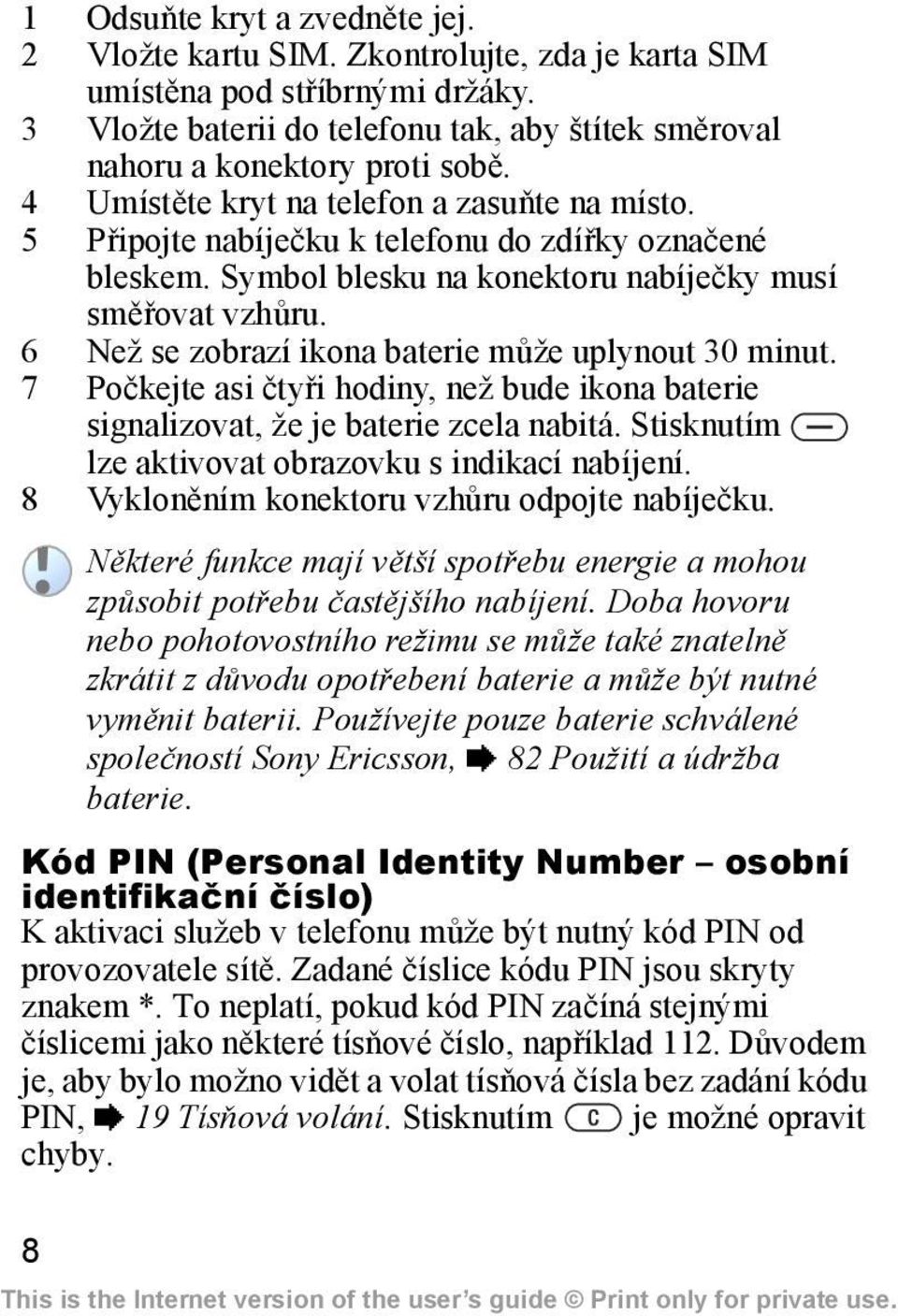 6 Než se zobrazí ikona baterie může uplynout 30 minut. 7 Počkejte asi čtyři hodiny, než bude ikona baterie signalizovat, že je baterie zcela nabitá.