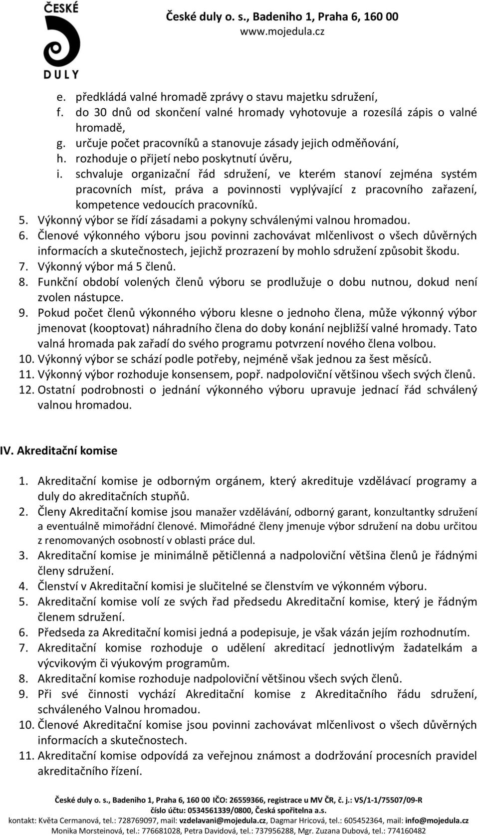 schvaluje organizační řád sdružení, ve kterém stanoví zejména systém pracovních míst, práva a povinnosti vyplývající z pracovního zařazení, kompetence vedoucích pracovníků. 5.