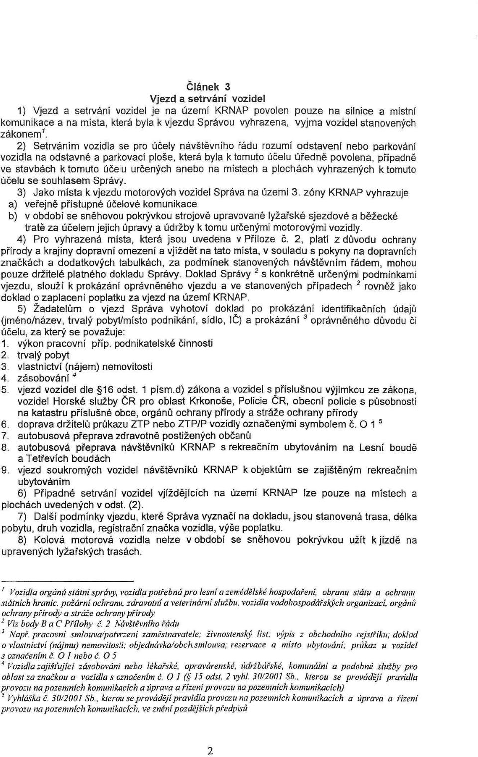 2) Setrváním vozidla se pro účely návštěvního řádu rozumí odstavení nebo parkování vozidla na odstavné a parkovací ploše, která byla k tomuto účelu úředně povolena, případně ve stavbách k tomuto