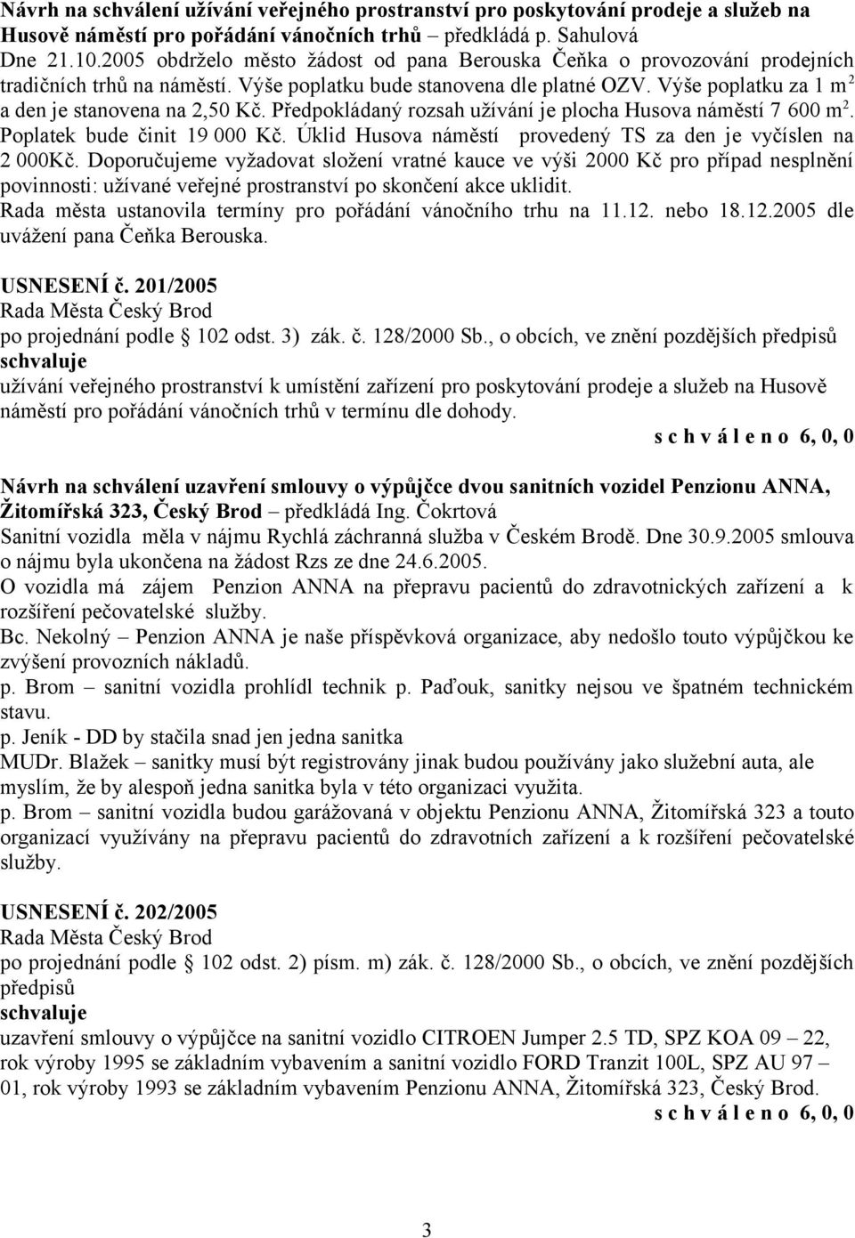 Výše poplatku za 1 m 2 a den je stanovena na 2,50 Kč. Předpokládaný rozsah užívání je plocha Husova náměstí 7 600 m 2. Poplatek bude činit 19 000 Kč.