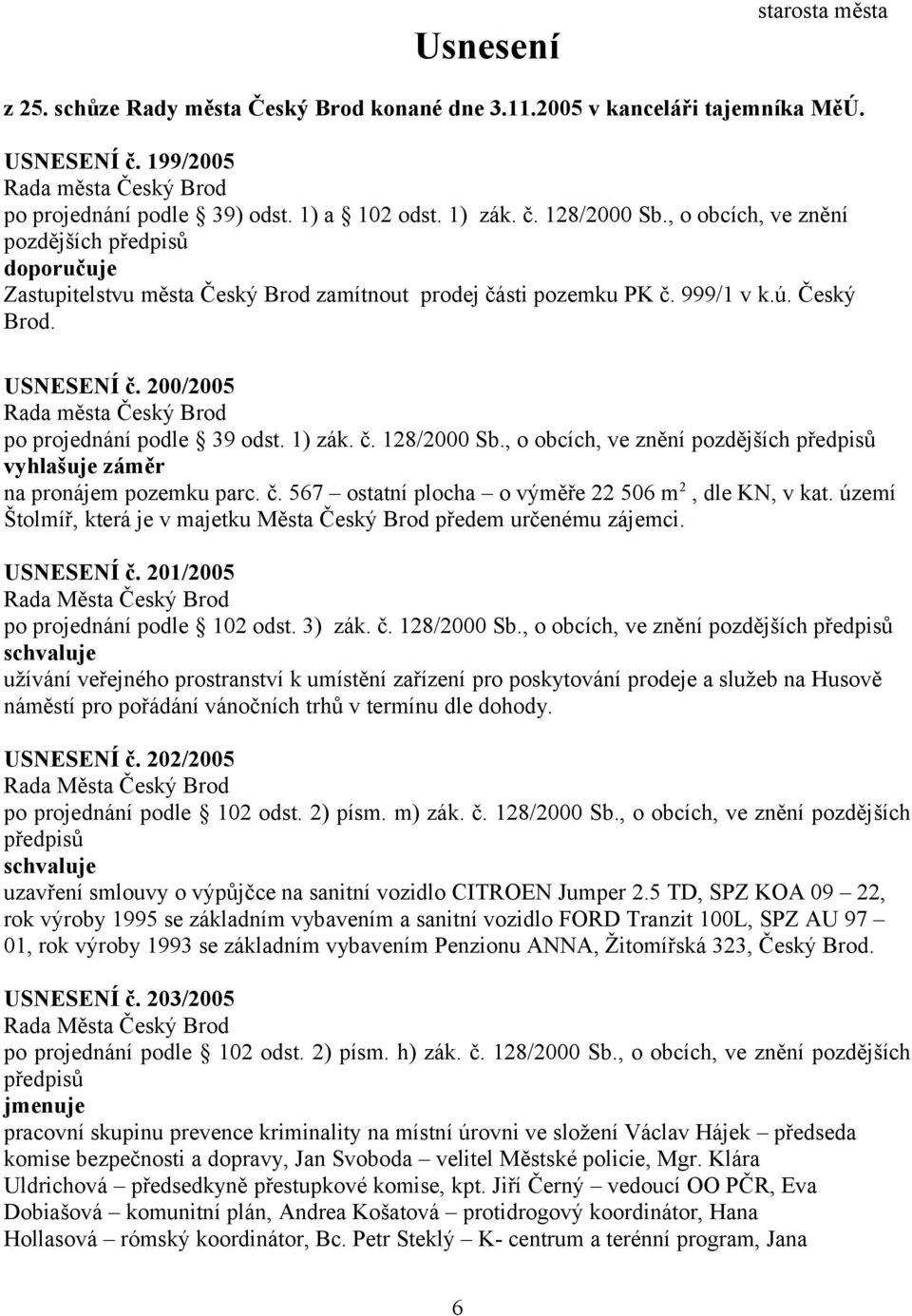 200/2005 Rada města Český Brod po projednání podle 39 odst. 1) zák. č. 128/2000 Sb., o obcích, ve znění pozdějších předpisů vyhlašuje záměr na pronájem pozemku parc. č. 567 ostatní plocha o výměře 22 506 m 2, dle KN, v kat.