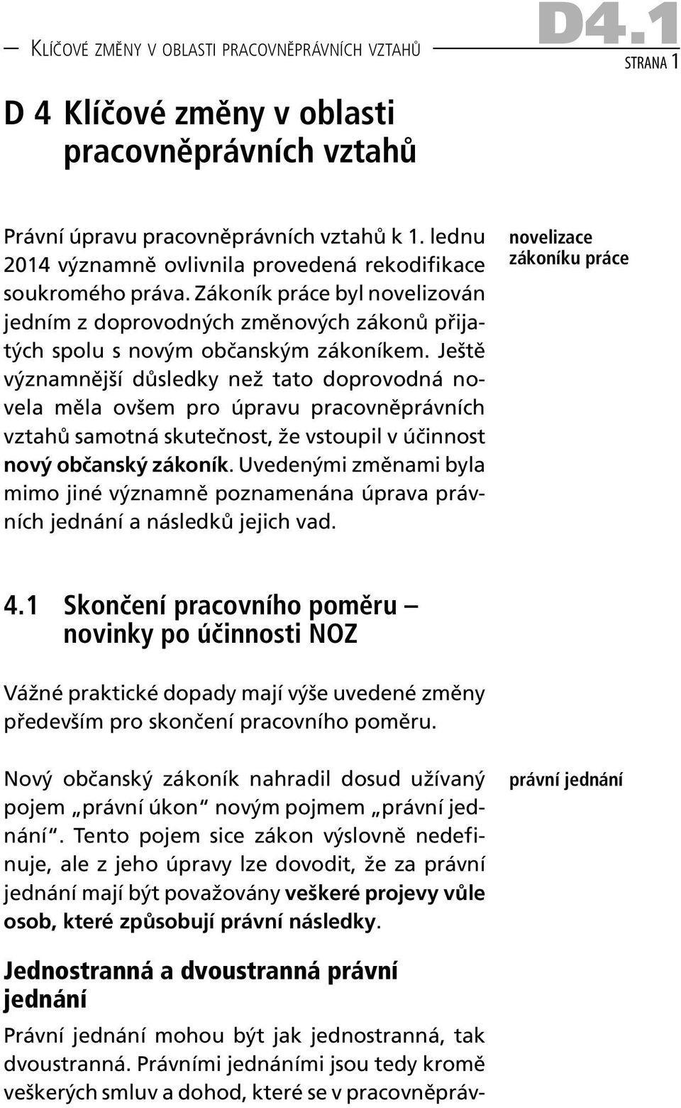 Ještě významnější důsledky než tato doprovodná novela měla ovšem pro úpravu pracovněprávních vztahů samotná skutečnost, že vstoupil v účinnost nový občanský zákoník.