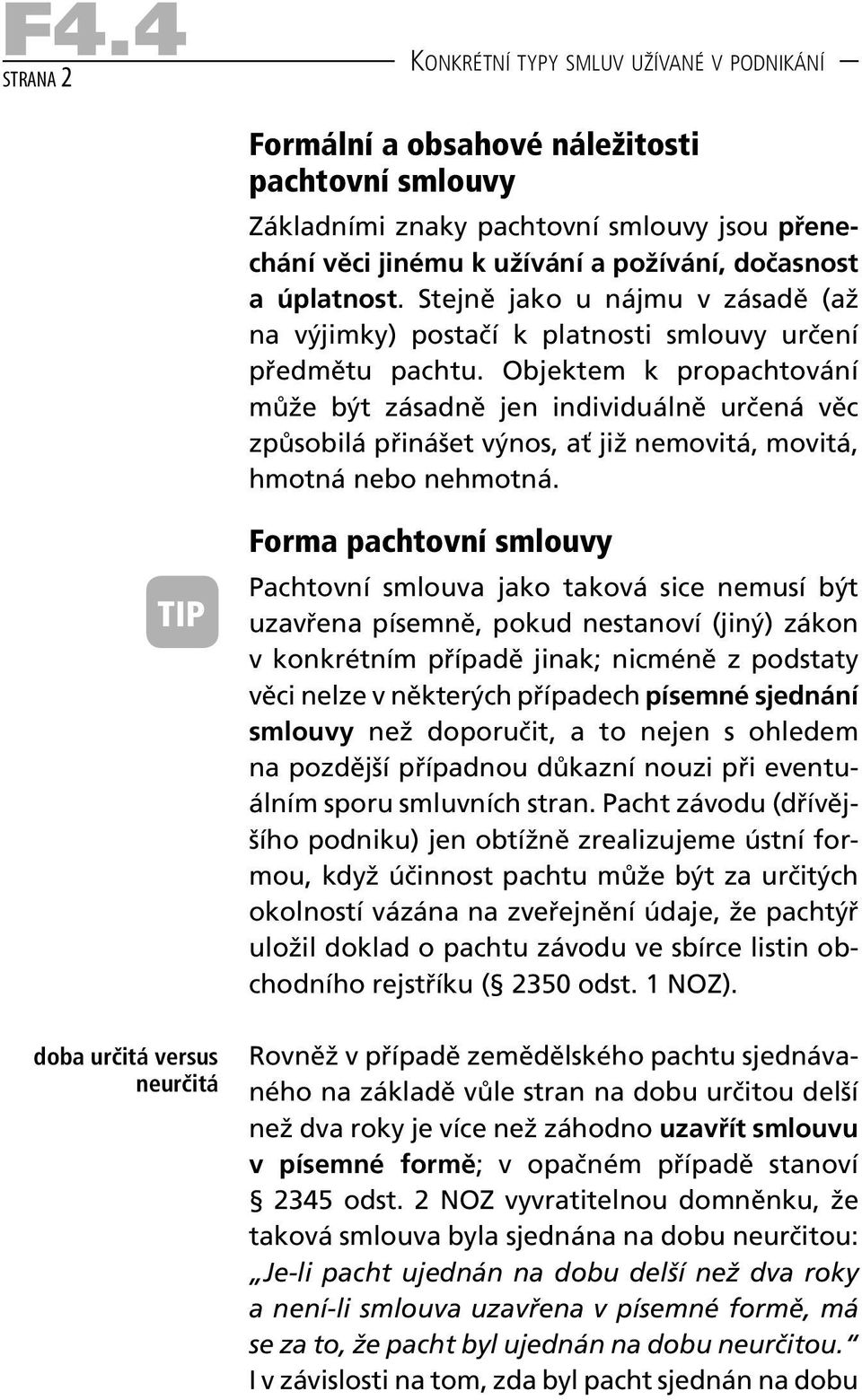 Objektem k propachtování může být zásadně jen individuálně určená věc způsobilá přinášet výnos, ať již nemovitá, movitá, hmotná nebo nehmotná.