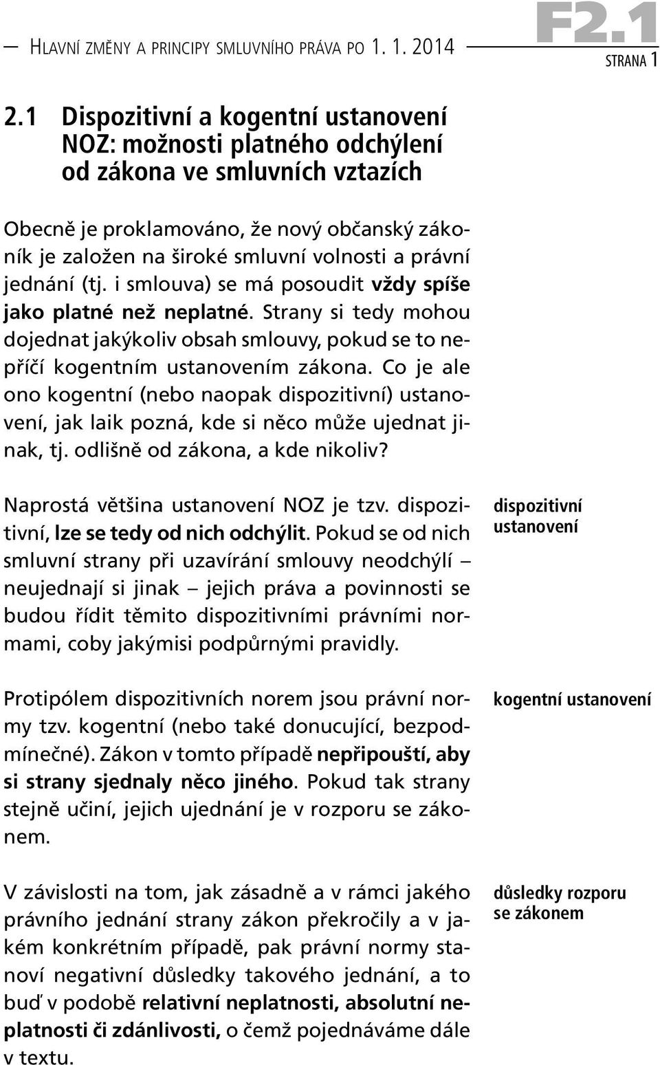 jednání (tj. i smlouva) se má posoudit vždy spíše jako platné než neplatné. Strany si tedy mohou dojednat jakýkoliv obsah smlouvy, pokud se to nepříčí kogentním ustanovením zákona.