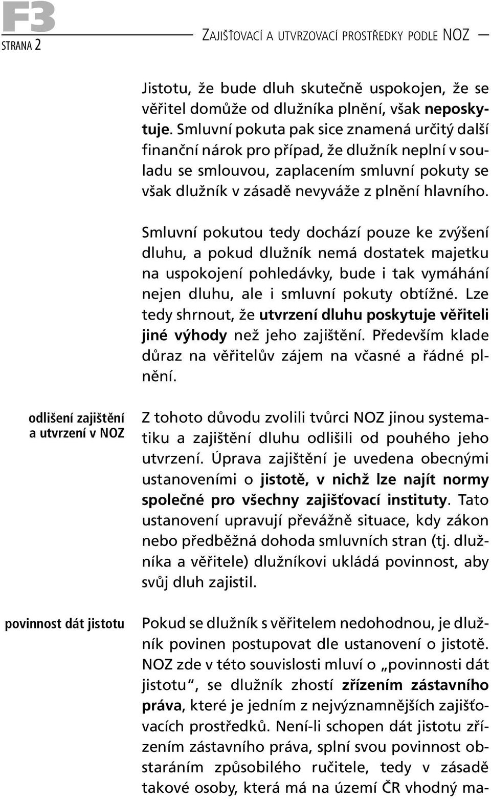 Smluvní pokutou tedy dochází pouze ke zvýšení dluhu, a pokud dlužník nemá dostatek majetku na uspokojení pohledávky, bude i tak vymáhání nejen dluhu, ale i smluvní pokuty obtížné.