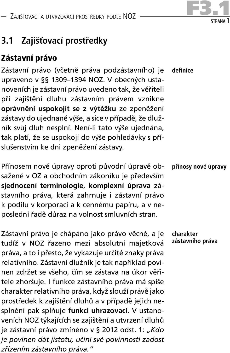 případě, že dlužník svůj dluh nesplní. Není -li tato výše ujednána, tak platí, že se uspokojí do výše pohledávky s příslušenstvím ke dni zpeněžení zástavy.