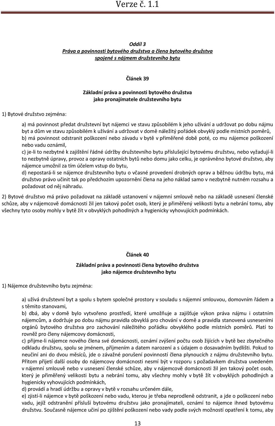 náležitý pořádek obvyklý podle místních poměrů, b) má povinnost odstranit poškození nebo závadu v bytě v přiměřené době poté, co mu nájemce poškození nebo vadu oznámil, c) je-li to nezbytné k