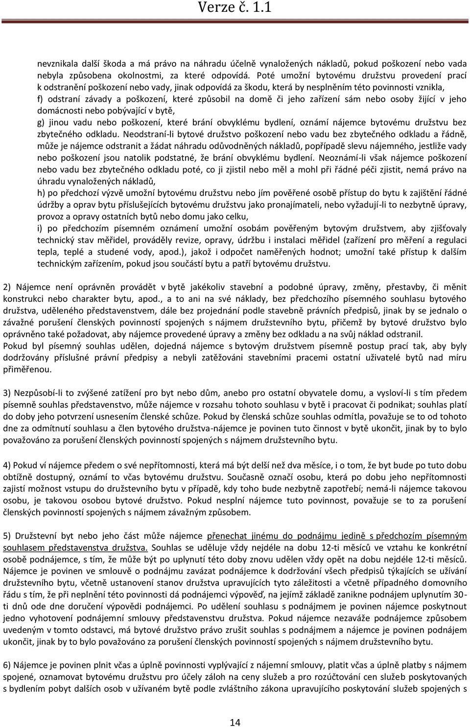 domě či jeho zařízení sám nebo osoby žijící v jeho domácnosti nebo pobývající v bytě, g) jinou vadu nebo poškození, které brání obvyklému bydlení, oznámí nájemce bytovému družstvu bez zbytečného