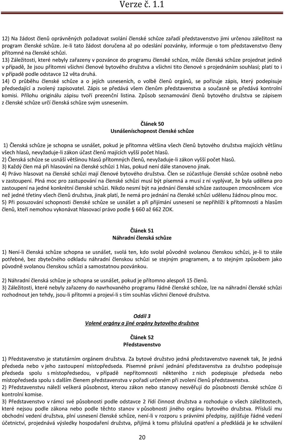 13) Záležitosti, které nebyly zařazeny v pozvánce do programu členské schůze, může členská schůze projednat jedině v případě, že jsou přítomni všichni členové bytového družstva a všichni tito členové