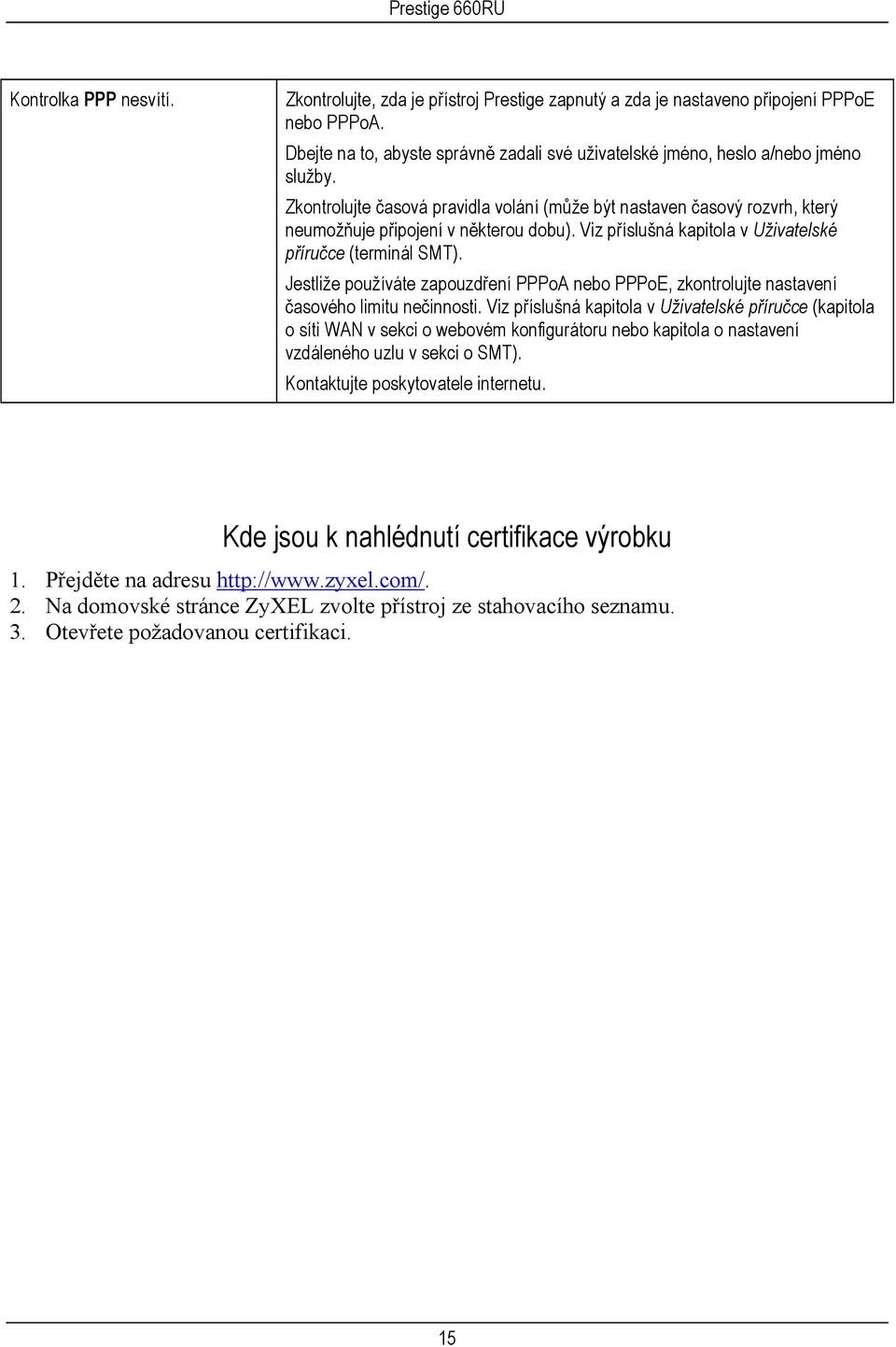 Viz příslušná kapitola v Uživatelské příručce (terminál SMT). Jestliže používáte zapouzdření PPPoA nebo PPPoE, zkontrolujte nastavení časového limitu nečinnosti.