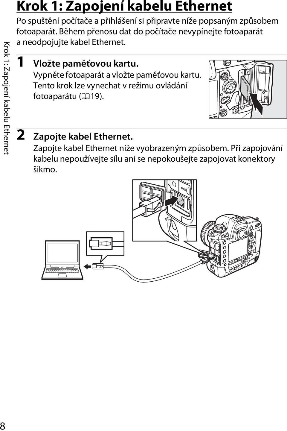 Vypněte fotoaparát a vložte paměťovou kartu. Tento krok lze vynechat v režimu ovládání fotoaparátu (019).