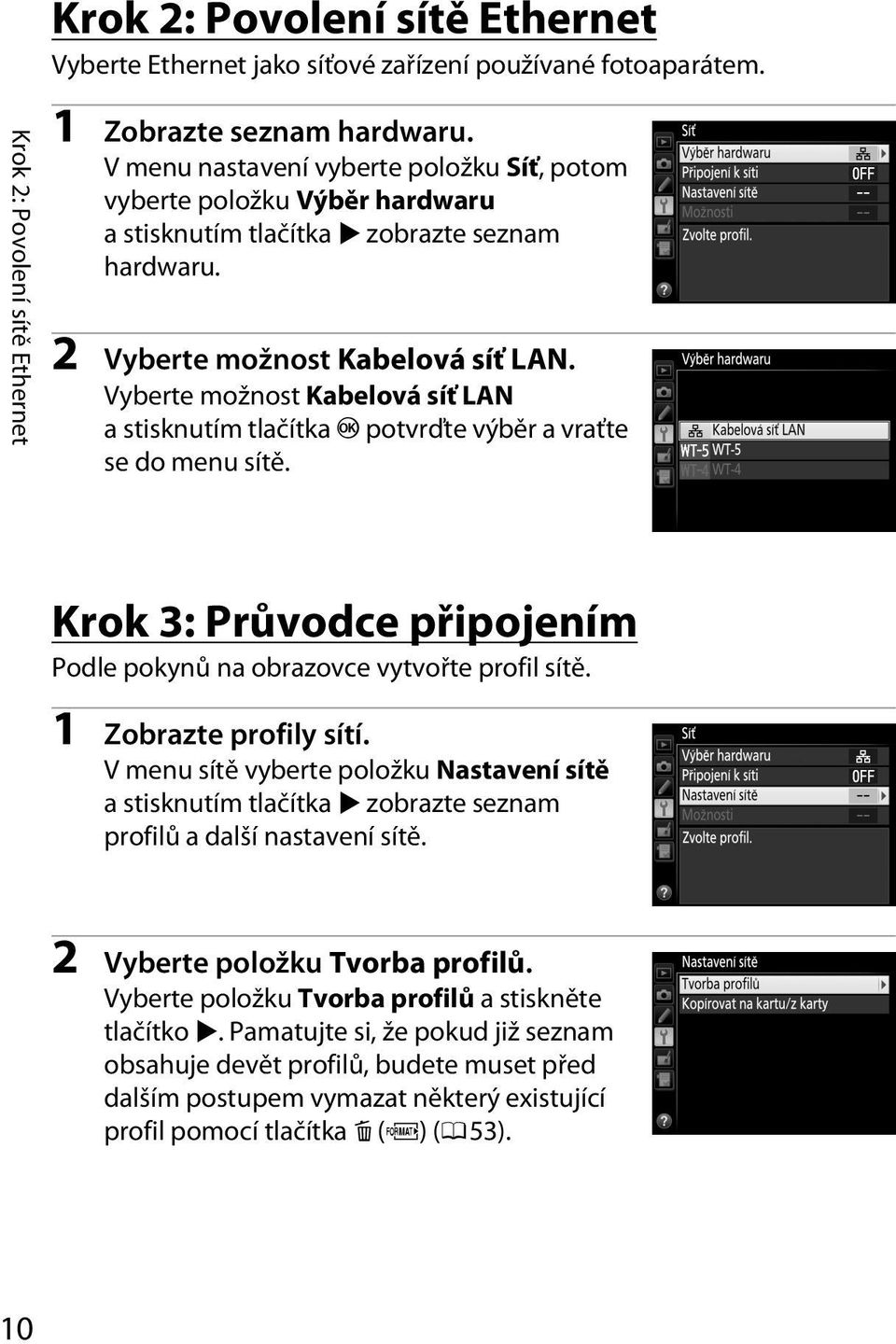 Vyberte možnost Kabelová síť LAN a stisknutím tlačítka J potvrďte výběr a vraťte se do menu sítě. Krok 3: Průvodce připojením Podle pokynů na obrazovce vytvořte profil sítě. 1 Zobrazte profily sítí.