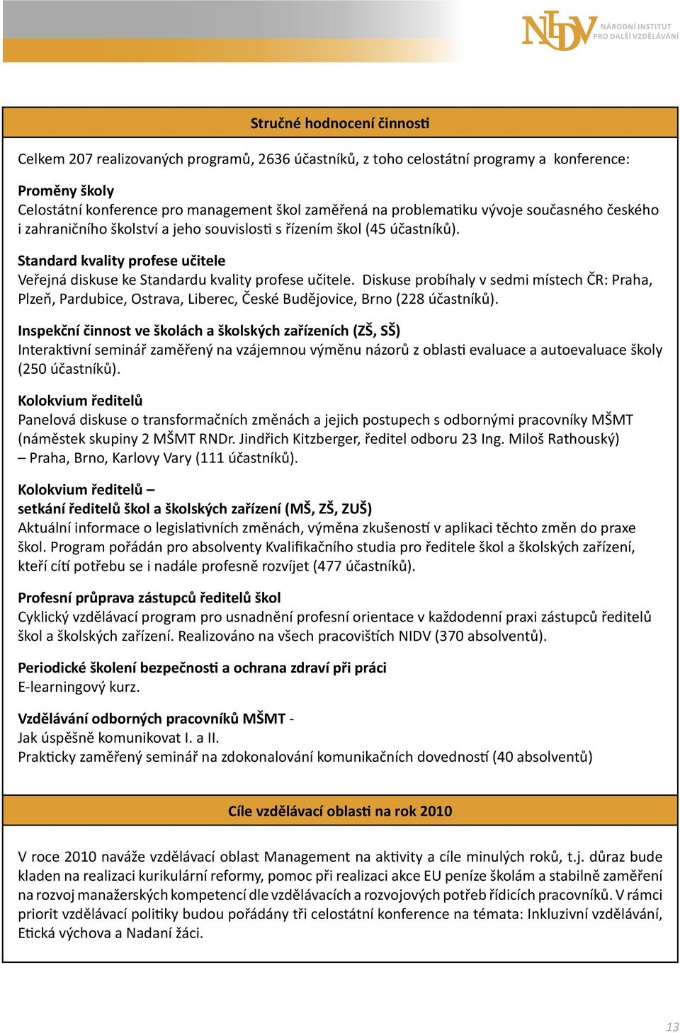 Diskuse probíhaly v sedmi místech ČR: Praha, Plzeň, Pardubice, Ostrava, Liberec, České Budějovice, Brno (228 účastníků).