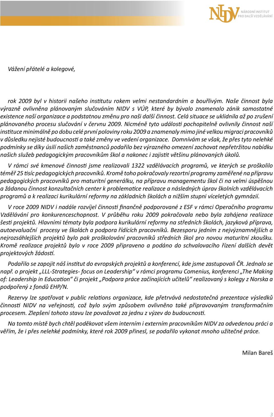 Celá situace se uklidnila až po zrušení plánovaného procesu slučování v červnu 2009.