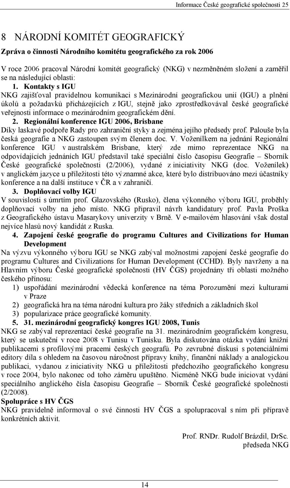 Kontakty s IGU NKG zajišťoval pravidelnou komunikaci s Mezinárodní geografickou unií (IGU) a plnění úkolů a požadavků přicházejících z IGU, stejně jako zprostředkovával české geografické veřejnosti