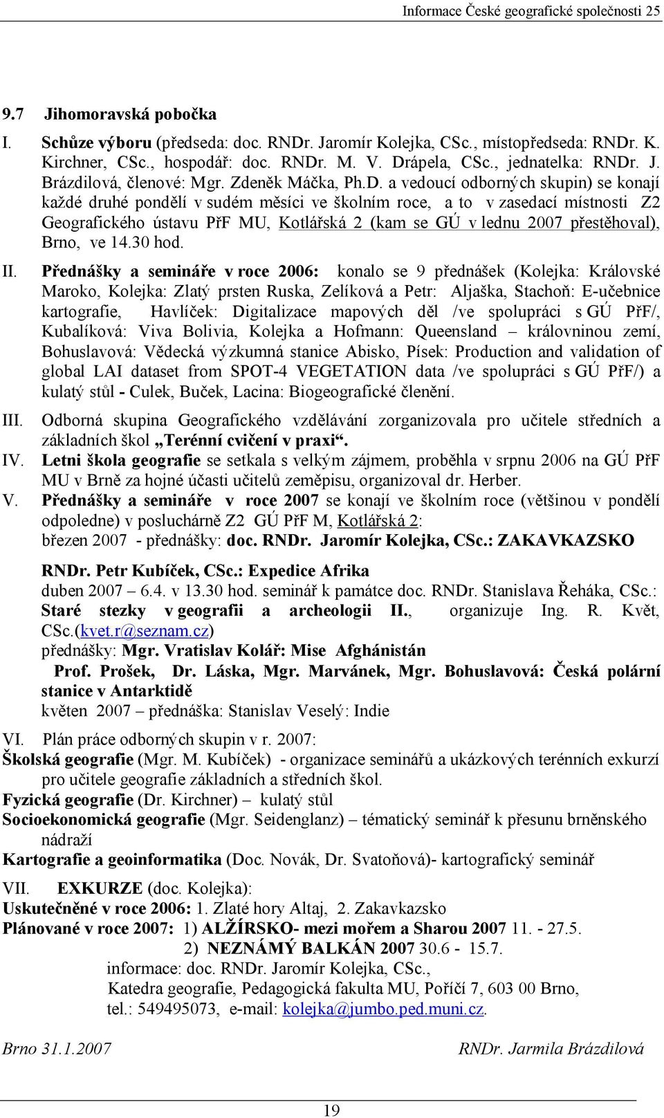 a vedoucí odborných skupin) se konají každé druhé pondělí v sudém měsíci ve školním roce, a to v zasedací místnosti Z2 Geografického ústavu PřF MU, Kotlářská 2 (kam se GÚ v lednu 2007 přestěhoval),