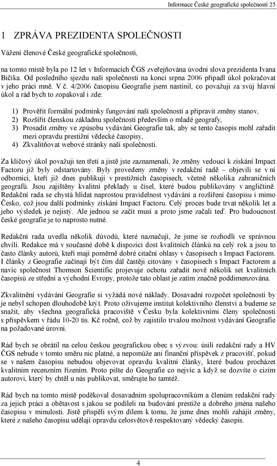 4/2006 časopisu Geografie jsem nastínil, co považuji za svůj hlavní úkol a rád bych to zopakoval i zde: 1) Prověřit formální podmínky fungování naší společnosti a připravit změny stanov, 2) Rozšířit