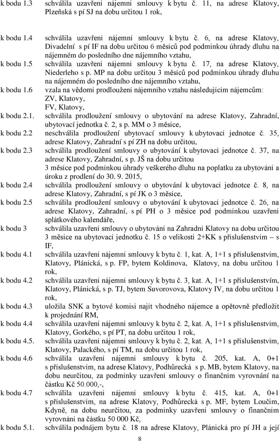 17, na adrese Klatovy, Niederleho s p. MP na dobu určitou 3 měsíců pod podmínkou úhrady dluhu na nájemném do posledního dne nájemního vztahu, k bodu 1.