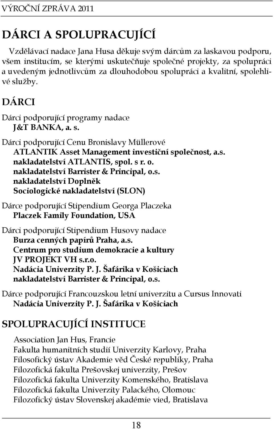 s. nakladatelství ATLANTIS, spol. s r. o. nakladatelství Barrister & Principal, o.s. nakladatelství Doplněk Sociologické nakladatelství (SLON) Dárce podporující Stipendium Georga Placzeka Placzek