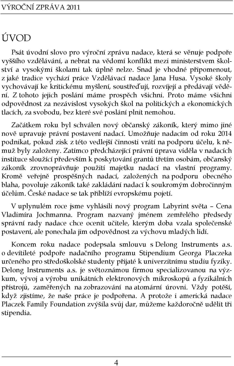 Z tohoto jejich poslání máme prospěch všichni. Proto máme všichni odpovědnost za nezávislost vysokých škol na politických a ekonomických tlacích, za svobodu, bez které své poslání plnit nemohou.