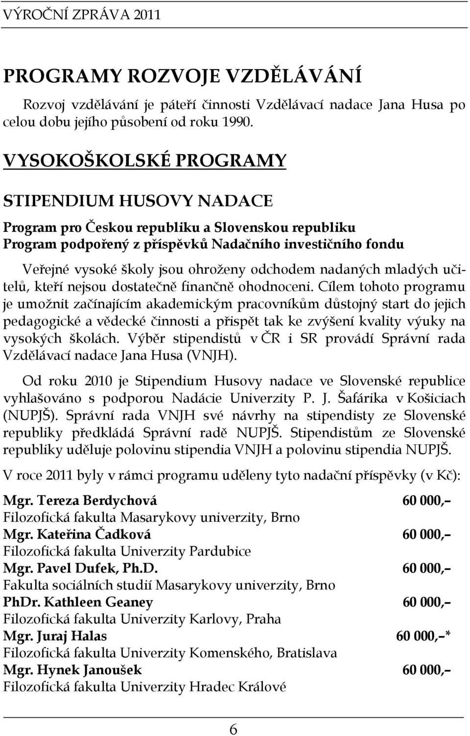 odchodem nadaných mladých učitelů, kteří nejsou dostatečně finančně ohodnoceni.