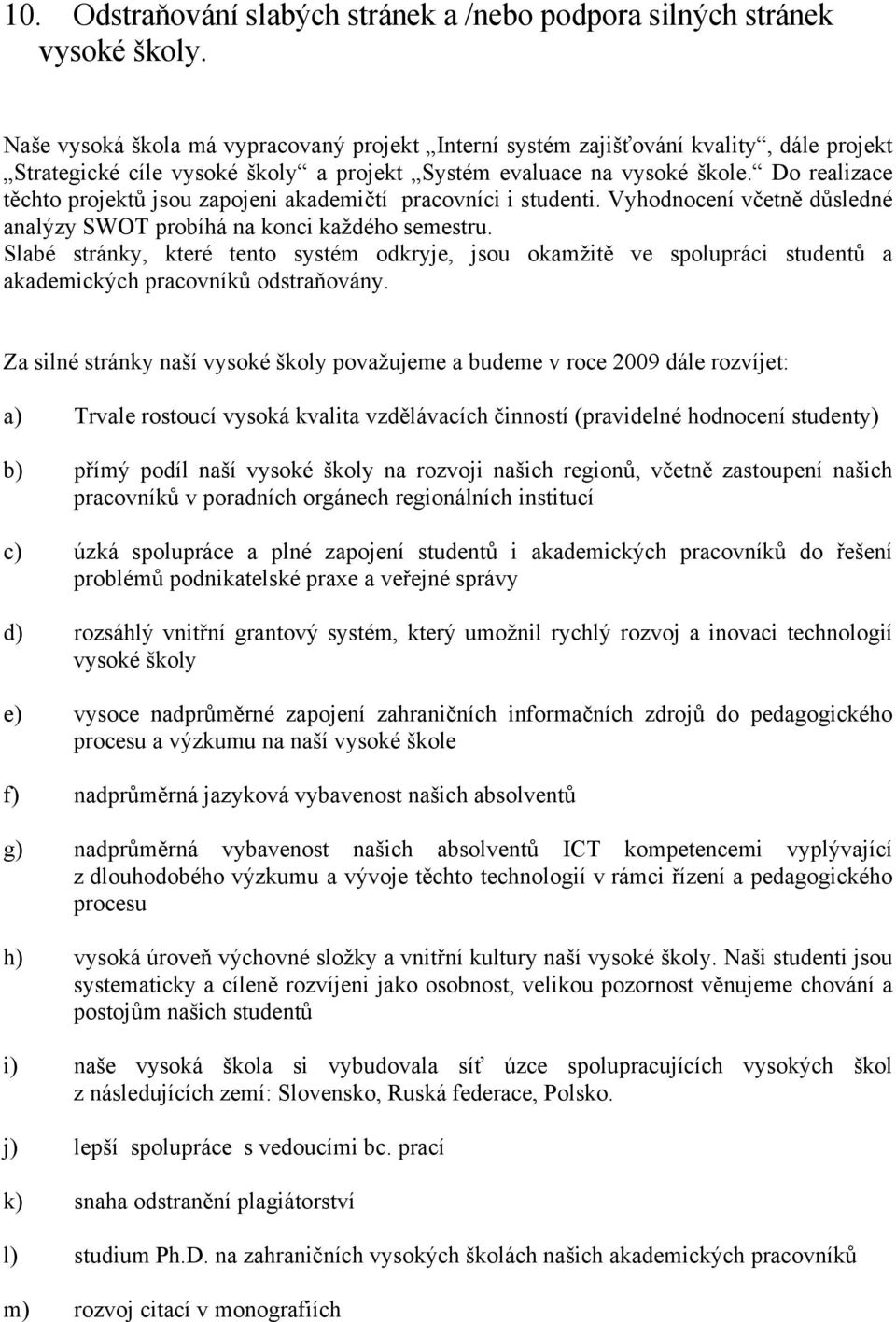 Do realizace těchto projektů jsou zapojeni akademičtí pracovníci i studenti. Vyhodnocení včetně důsledné analýzy SWOT probíhá na konci každého semestru.