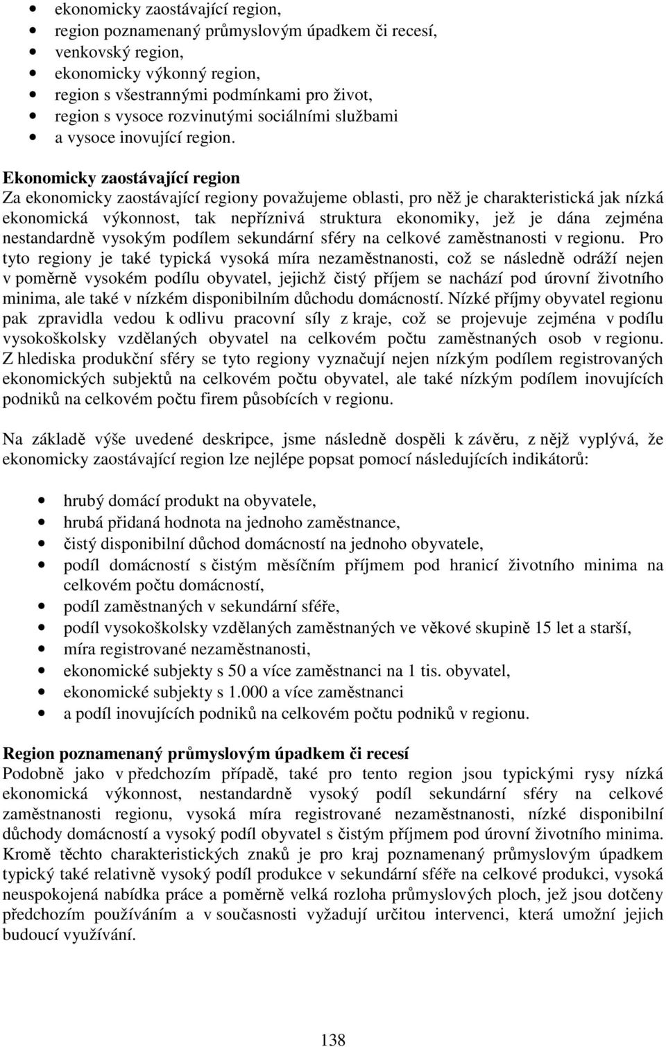 Ekonomicky zaostávající region Za ekonomicky zaostávající regiony považujeme oblasti, pro něž je charakteristická jak nízká ekonomická výkonnost, tak nepříznivá struktura ekonomiky, jež je dána