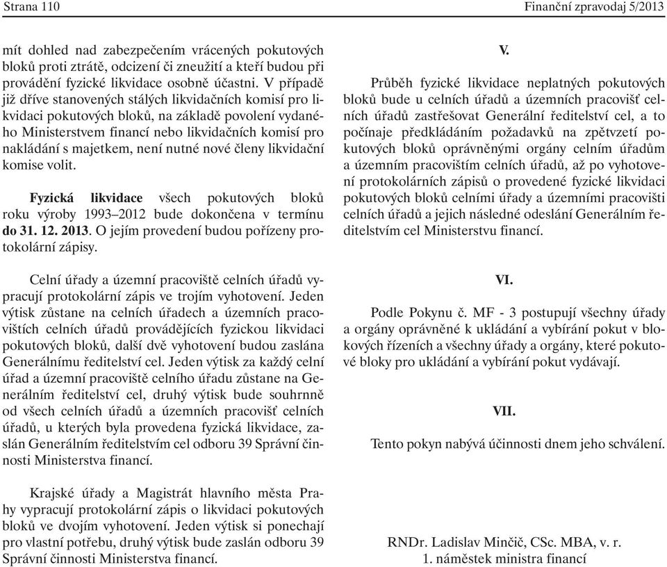 nutné nové členy likvidační komise volit. Fyzická likvidace všech pokutových bloků roku výroby 1993 2012 bude dokončena v termínu do 31. 12. 2013. O jejím provedení budou pořízeny protokolární zápisy.