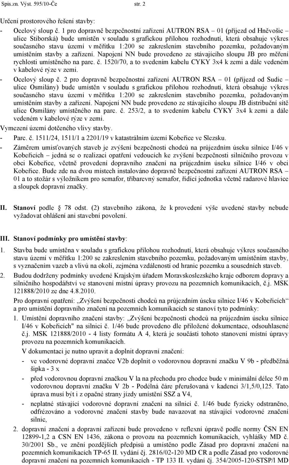 1:200 se zakreslením stavebního pozemku, požadovaným umístěním stavby a zařízení. Napojení NN bude provedeno ze stávajícího sloupu JB pro měření rychlosti umístěného na parc. č.