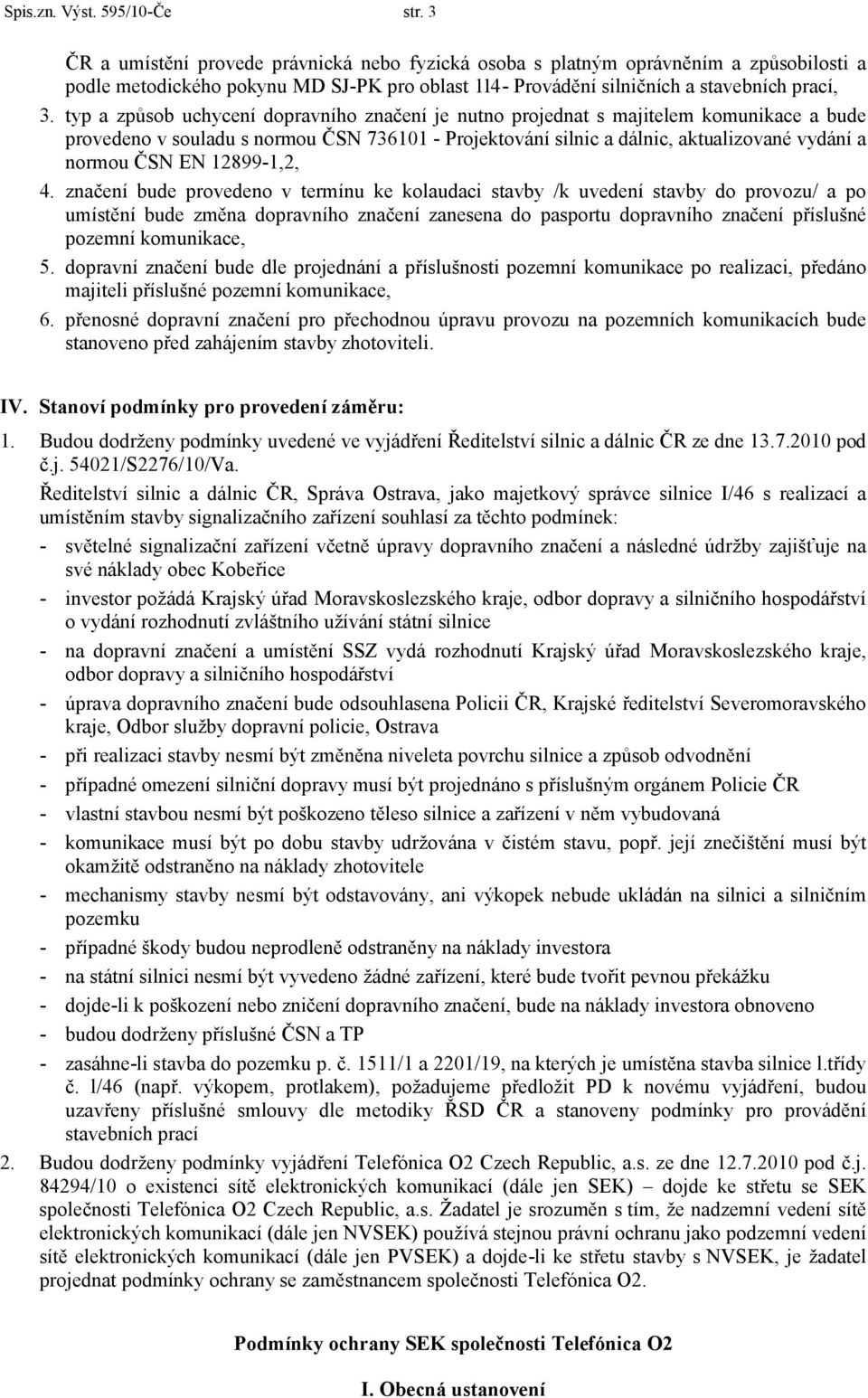 typ a způsob uchycení dopravního značení je nutno projednat s majitelem komunikace a bude provedeno v souladu s normou ČSN 736101 - Projektování silnic a dálnic, aktualizované vydání a normou ČSN EN