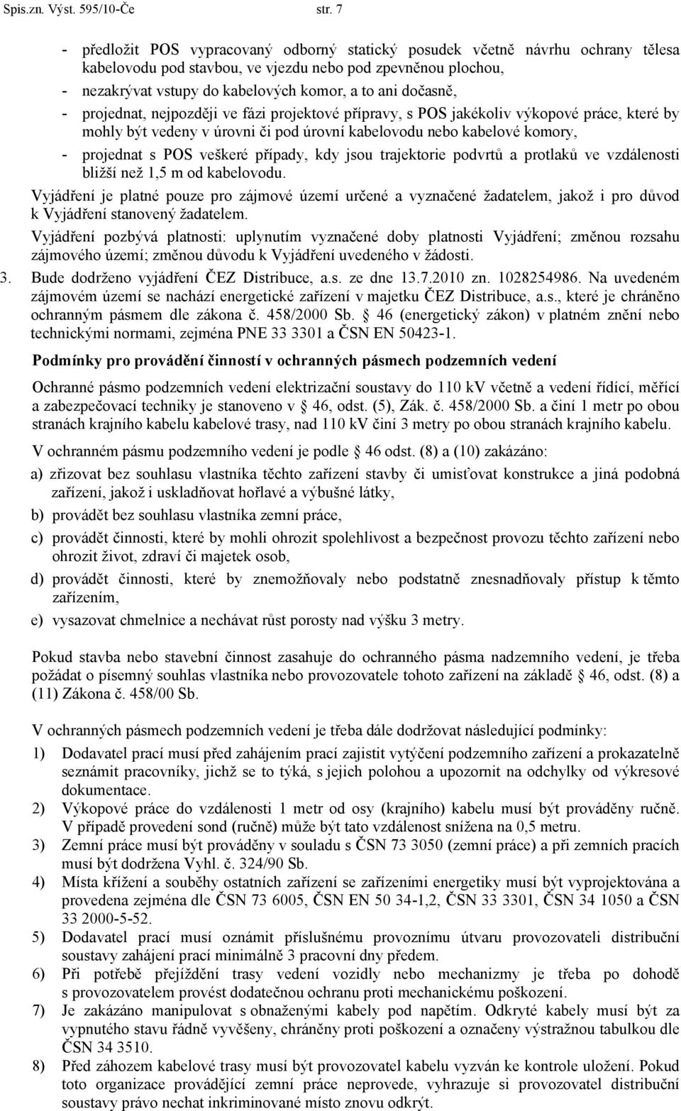 dočasně, - projednat, nejpozději ve fázi projektové přípravy, s POS jakékoliv výkopové práce, které by mohly být vedeny v úrovni či pod úrovní kabelovodu nebo kabelové komory, - projednat s POS