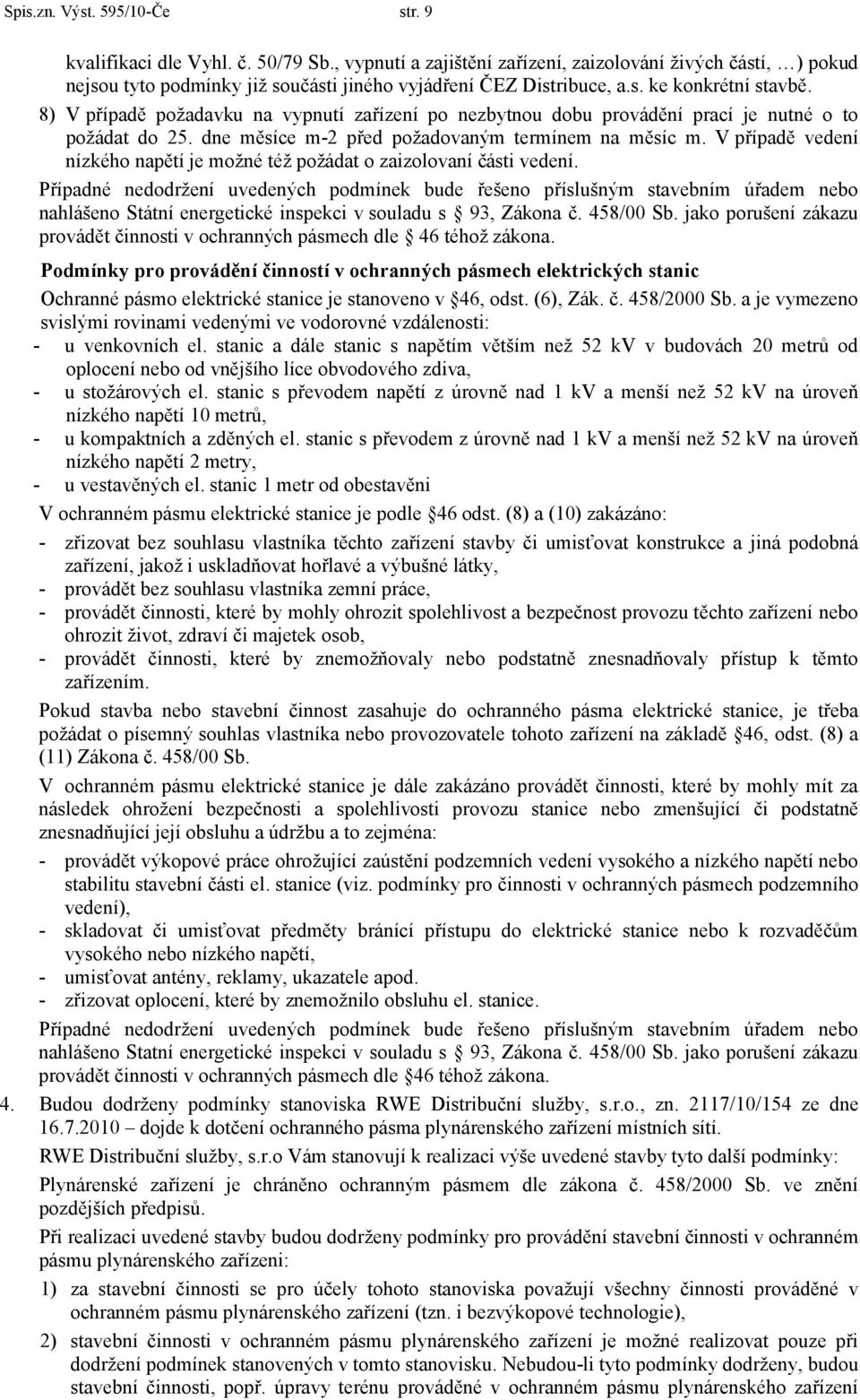 8) V případě požadavku na vypnutí zařízení po nezbytnou dobu provádění prací je nutné o to požádat do 25. dne měsíce m-2 před požadovaným termínem na měsíc m.