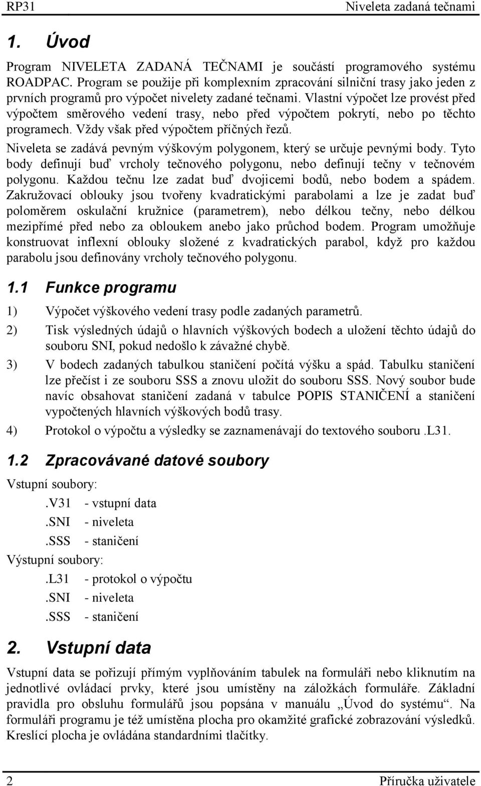 Vlastní výpočet lze provést před výpočtem směrového vedení trasy, nebo před výpočtem pokrytí, nebo po těchto programech. Vždy však před výpočtem příčných řezů.