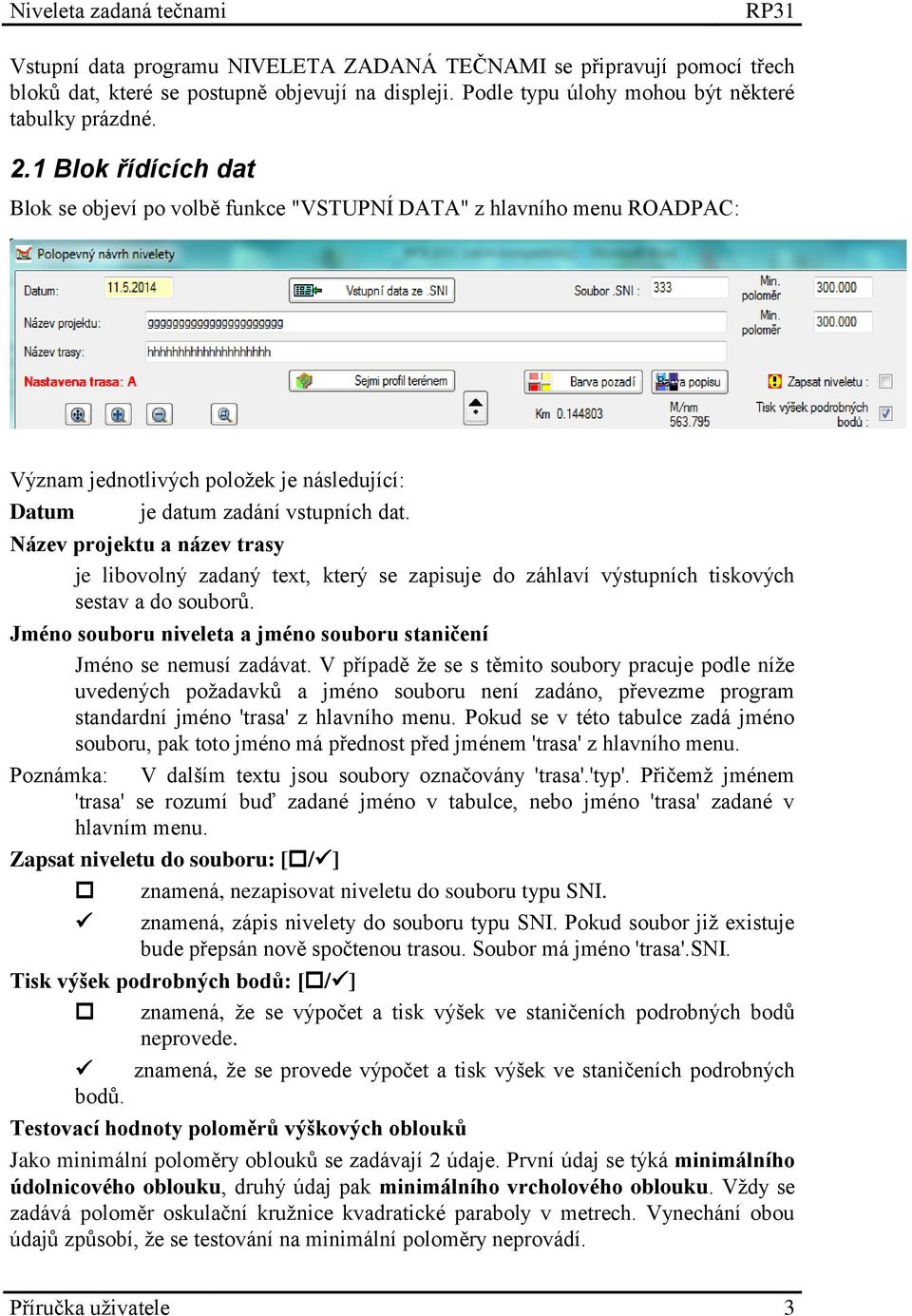 Název projektu a název trasy je libovolný zadaný text, který se zapisuje do záhlaví výstupních tiskových sestav a do souborů. Jméno souboru niveleta a jméno souboru staničení Jméno se nemusí zadávat.