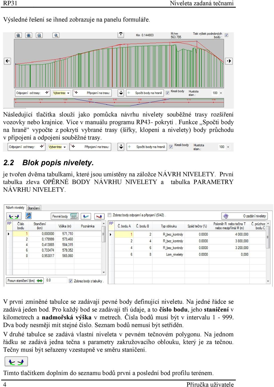 je tvořen dvěma tabulkami, které jsou umístěny na záložce NÁVRH NIVELETY. První tabulka zleva OPĚRNÉ BODY NÁVRHU NIVELETY a tabulka PARAMETRY NÁVRHU NIVELETY.