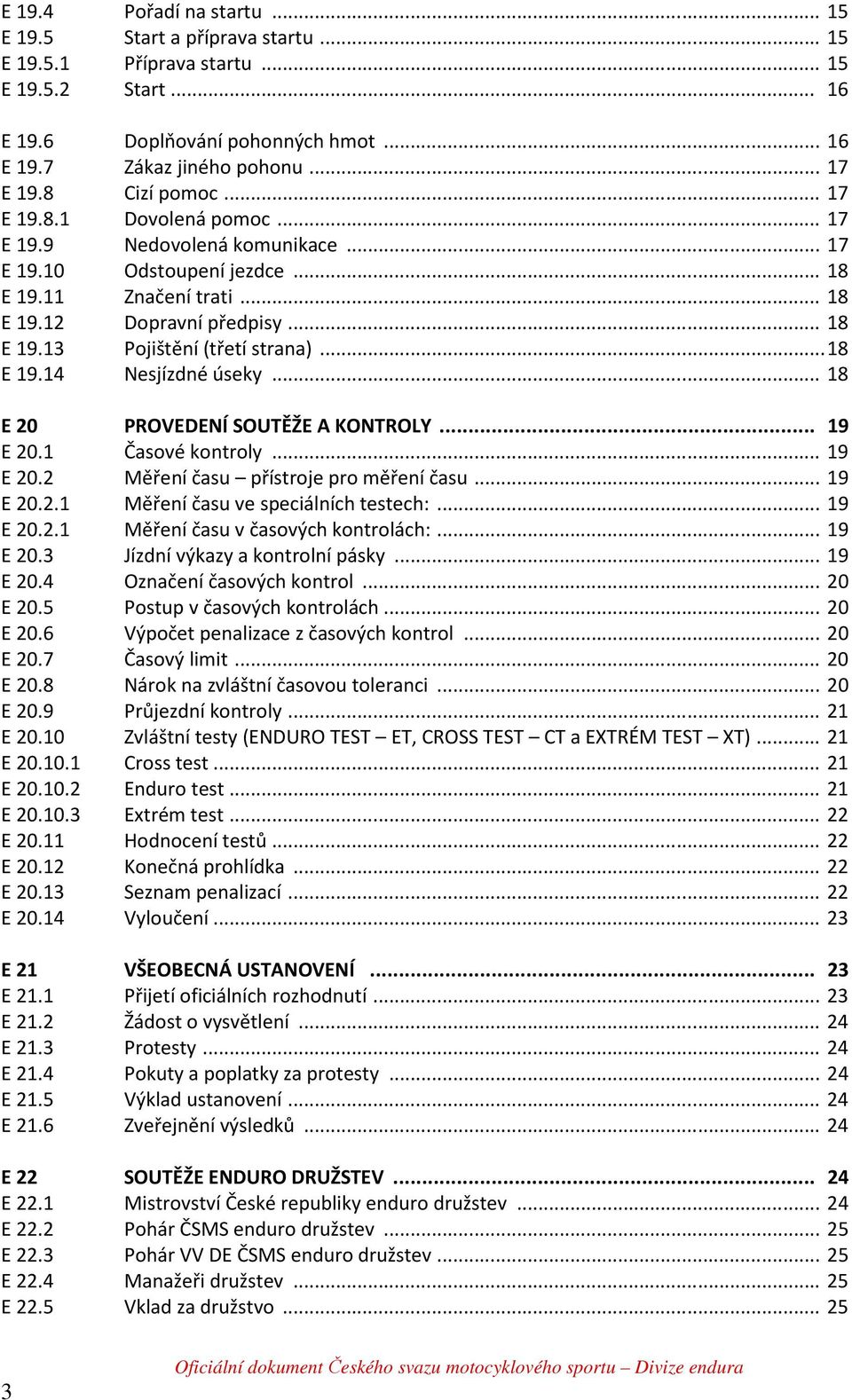 .. 18 E 19.14 Nesjízdné úseky... 18 E 20 PROVEDENÍ SOUTĚŽE A KONTROLY... 19 E 20.1 Časové kontroly... 19 E 20.2 Měření času přístroje pro měření času... 19 E 20.2.1 Měření času ve speciálních testech:.