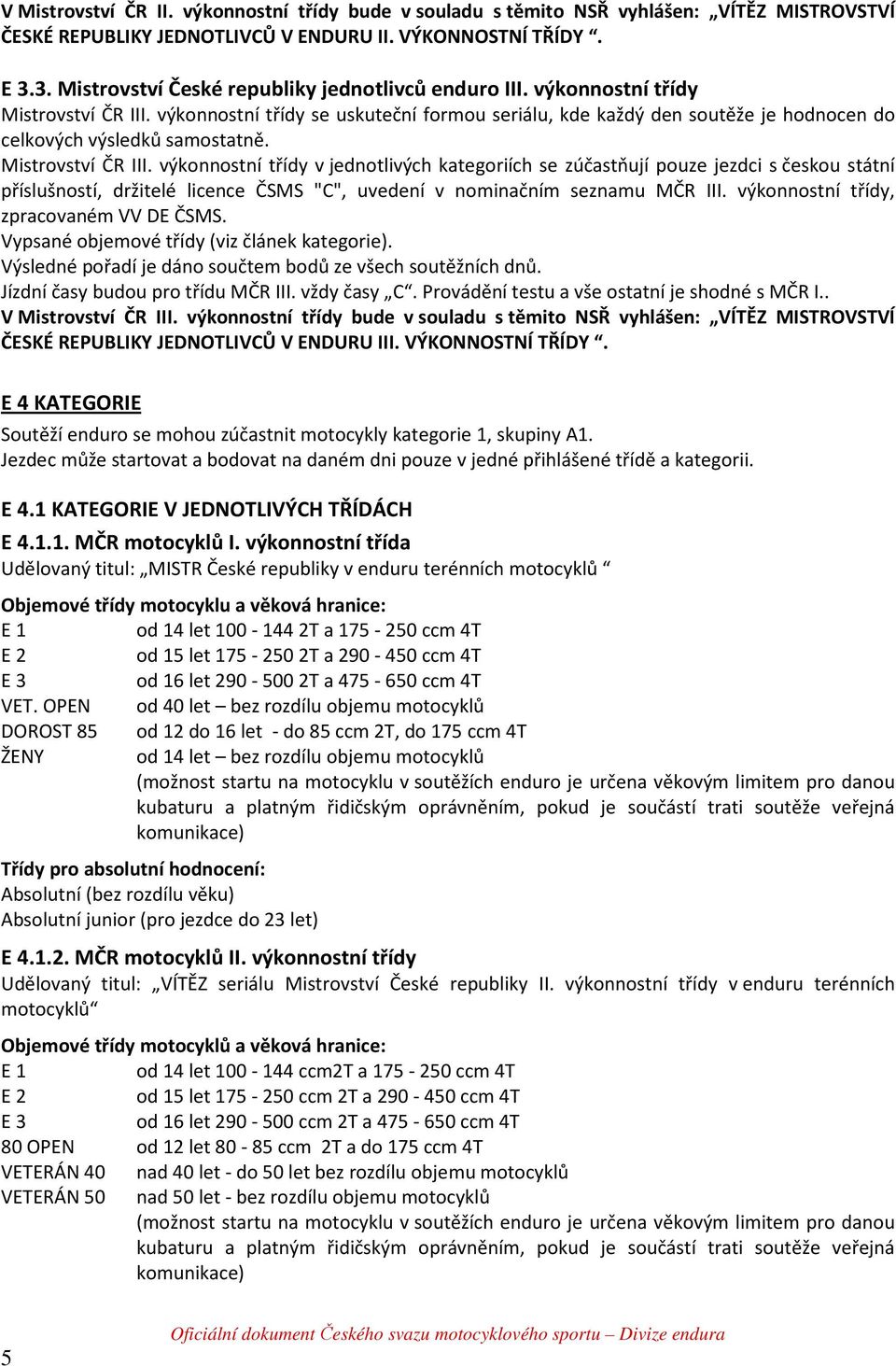 výkonnostní třídy se uskuteční formou seriálu, kde každý den soutěže je hodnocen do celkových výsledků samostatně. Mistrovství ČR III.