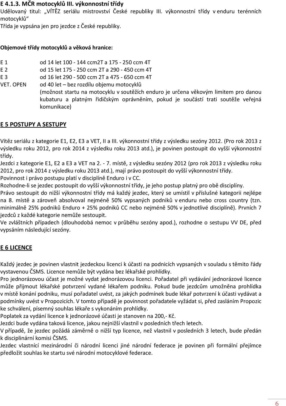 OPEN od 14 let 100-144 ccm2t a 175-250 ccm 4T od 15 let 175-250 ccm 2T a 290-450 ccm 4T od 16 let 290-500 ccm 2T a 475-650 ccm 4T od 40 let bez rozdílu objemu motocyklů (možnost startu na motocyklu v