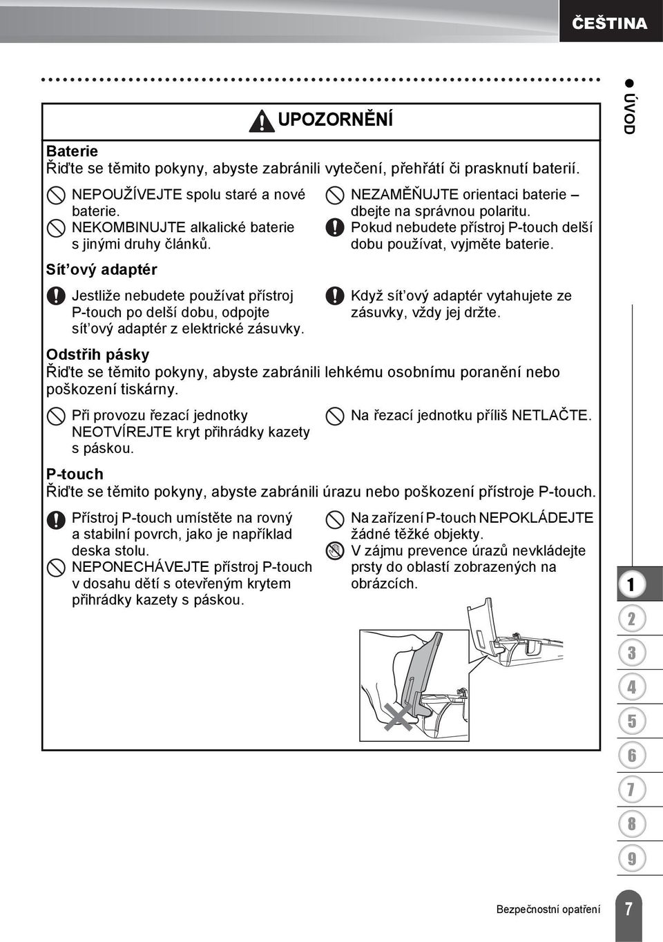 NEZAMĚŇUJTE orientaci baterie dbejte na správnou polaritu. Pokud nebudete přístroj P-touch delší dobu používat, vyjměte baterie. Když sít ový adaptér vytahujete ze zásuvky, vždy jej držte.