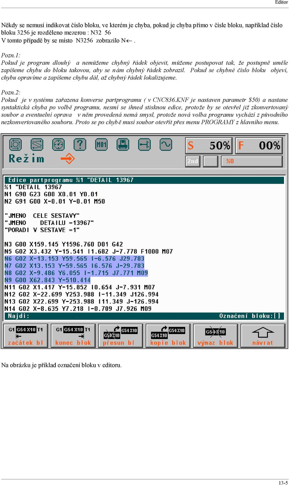 Pokud se chybn cıslo bloku objevı, chybu opravıme a zapıs eme chybu da l, az chybny ra dek lokalizujeme. Pozn.2: Pokud je v syst mu zarazena konverse partprogramu ( v CNC836.