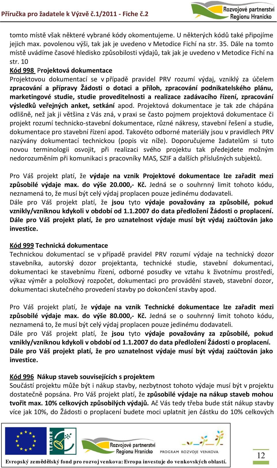 10 Kód 998 Projektová dokumentace Projektovou dokumentací se v případě pravidel PRV rozumí výdaj, vzniklý za účelem zpracování a přípravy Žádosti o dotaci a příloh, zpracování podnikatelského plánu,