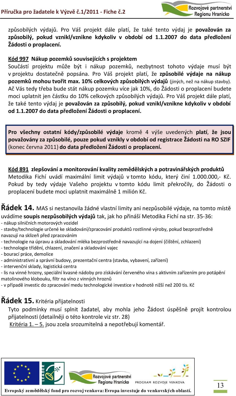 Pro Váš projekt platí, že způsobilé výdaje na nákup pozemků mohou tvořit max. 10% celkových způsobilých výdajů (jiných, než na nákup stavby).