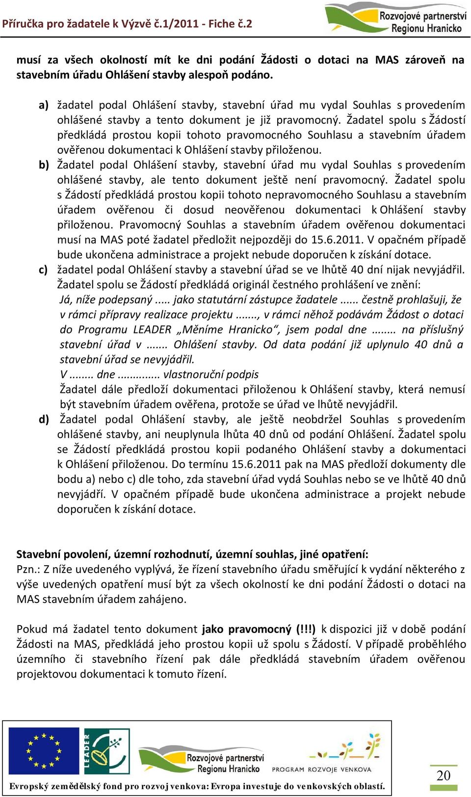 Žadatel spolu s Žádostí předkládá prostou kopii tohoto pravomocného Souhlasu a stavebním úřadem ověřenou dokumentaci k Ohlášení stavby přiloženou.