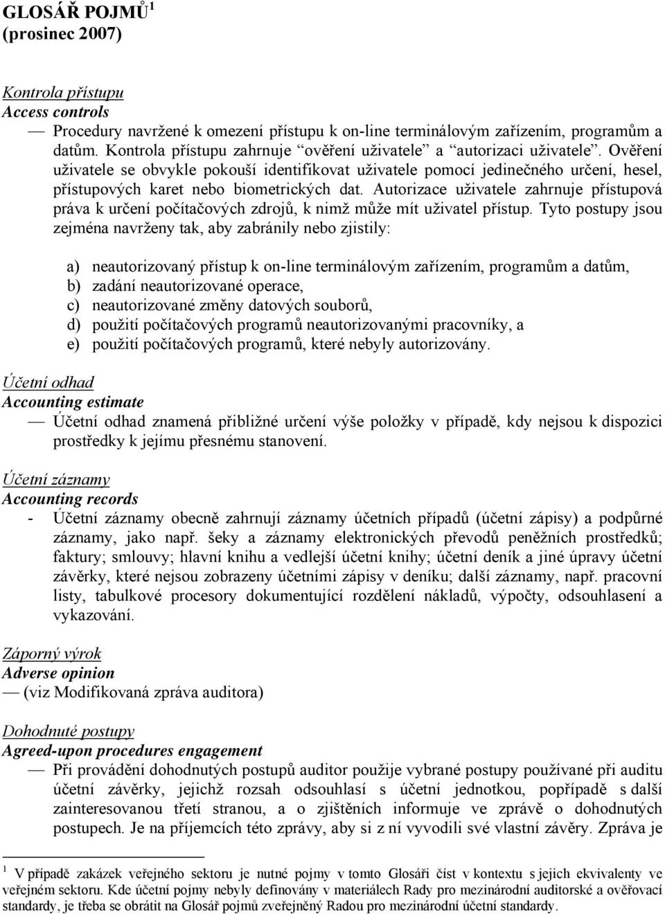 Ověření uživatele se obvykle pokouší identifikovat uživatele pomocí jedinečného určení, hesel, přístupových karet nebo biometrických dat.