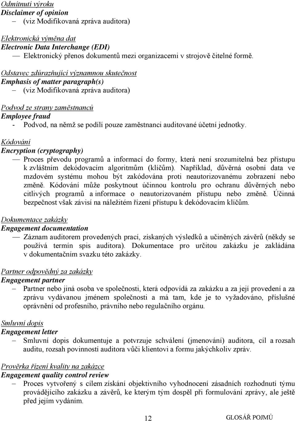 Odstavec zdůrazňující významnou skutečnost Emphasis of matter paragraph(s) (viz Modifikovaná zpráva auditora) Podvod ze strany zaměstnanců Employee fraud - Podvod, na němž se podílí pouze zaměstnanci