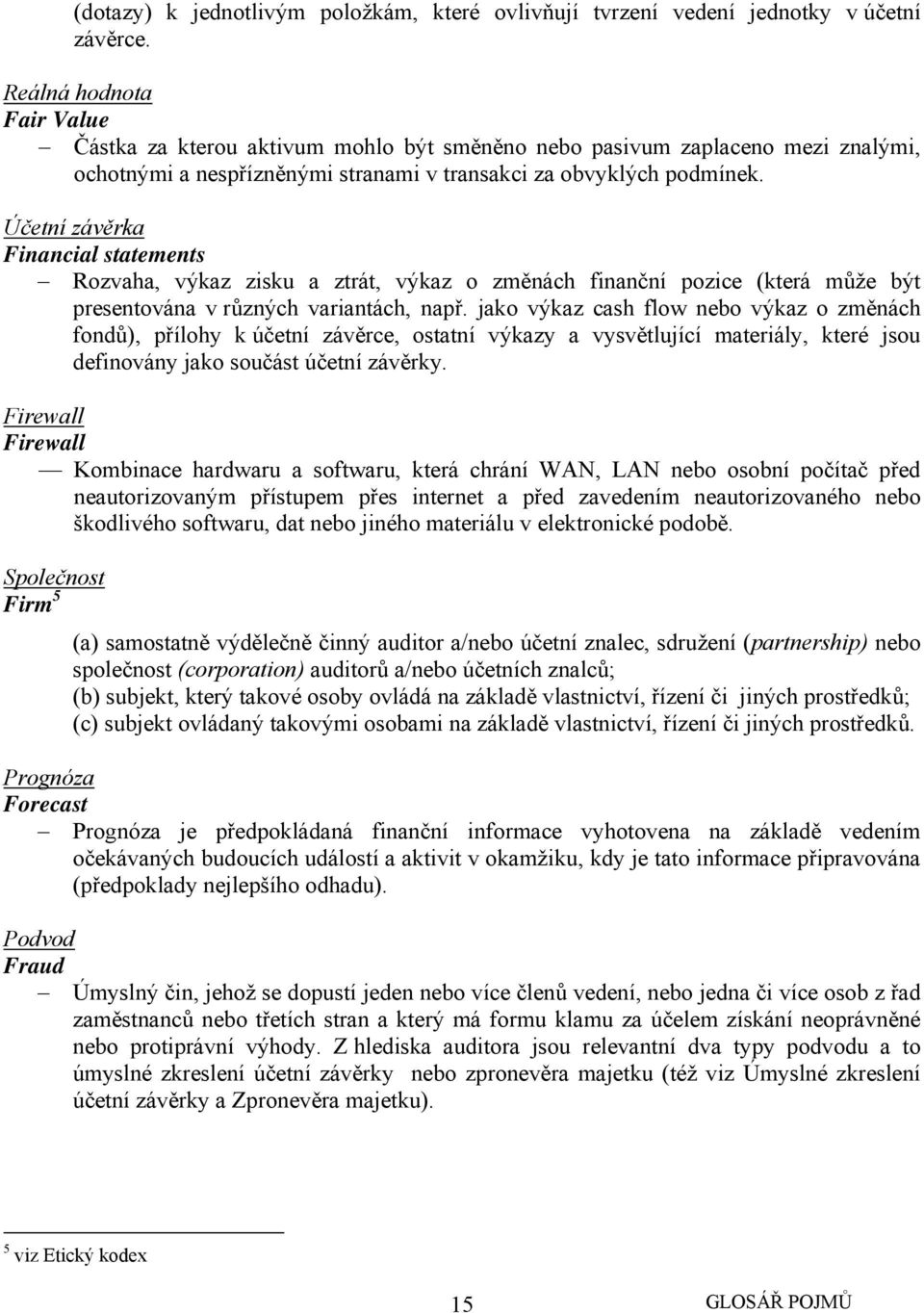 Účetní závěrka Financial statements Rozvaha, výkaz zisku a ztrát, výkaz o změnách finanční pozice (která může být presentována v různých variantách, např.